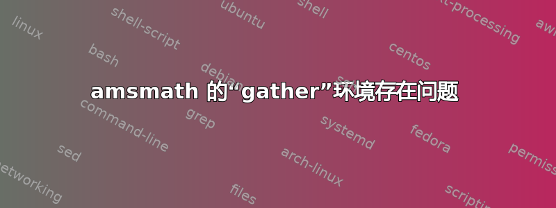 amsmath 的“gather”环境存在问题