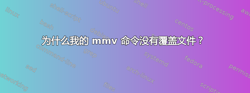 为什么我的 mmv 命令没有覆盖文件？