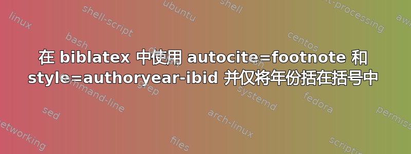 在 biblatex 中使用 autocite=footnote 和 style=authoryear-ibid 并仅将年份括在括号中