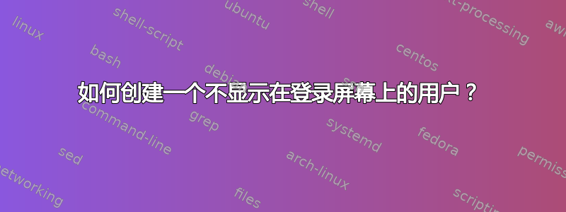 如何创建一个不显示在登录屏幕上的用户？