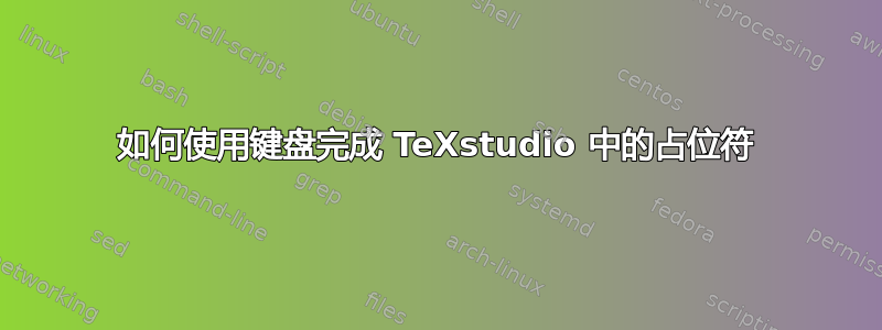 如何使用键盘完成 TeXstudio 中的占位符