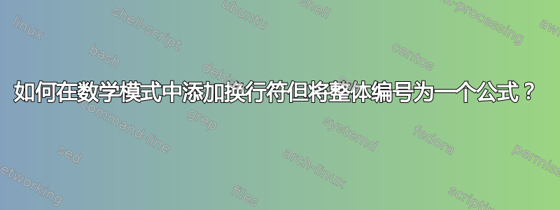 如何在数学模式中添加换行符但将整体编号为一个公式？