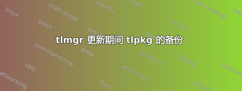 tlmgr 更新期间 tlpkg 的备份