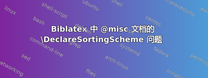 Biblatex 中 @misc 文档的 \DeclareSortingScheme 问题 