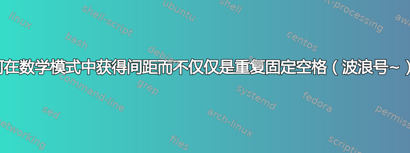 如何在数学模式中获得间距而不仅仅是重复固定空格（波浪号~）？