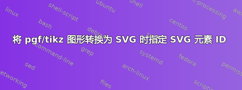 将 pgf/tikz 图形转换为 SVG 时指定 SVG 元素 ID