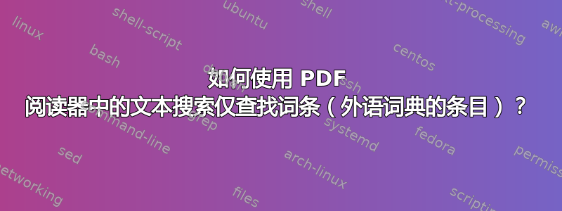 如何使用 PDF 阅读器中的文本搜索仅查找词条（外语词典的条目）？