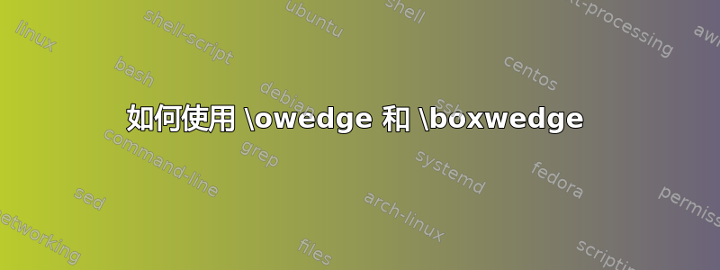 如何使用 \owedge 和 \boxwedge