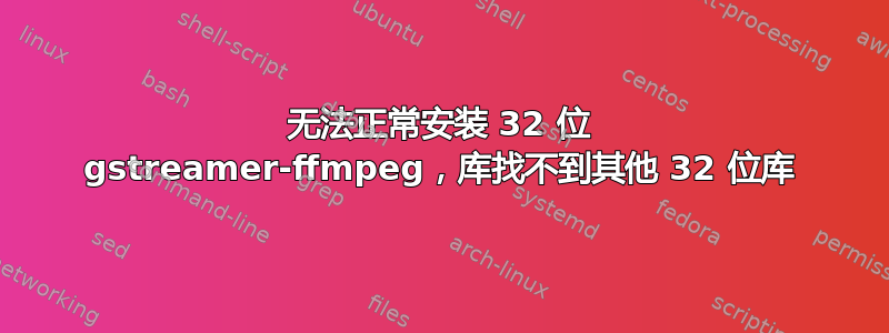 无法正常安装 32 位 gstreamer-ffmpeg，库找不到其他 32 位库