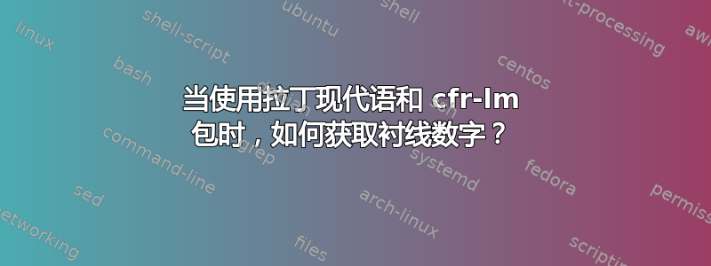 当使用拉丁现代语和 cfr-lm 包时，如何获取衬线数字？