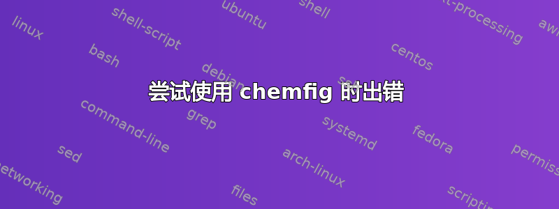 尝试使用 chemfig 时出错