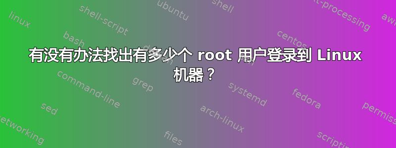 有没有办法找出有多少个 root 用户登录到 Linux 机器？