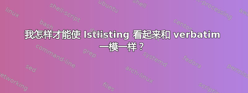 我怎样才能使 lstlisting 看起来和 verbatim 一模一样？