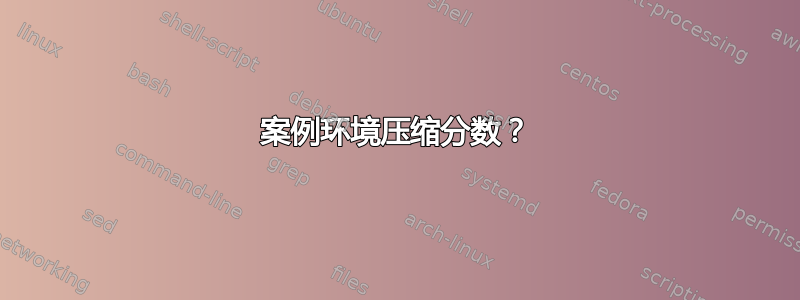 案例环境压缩分数？