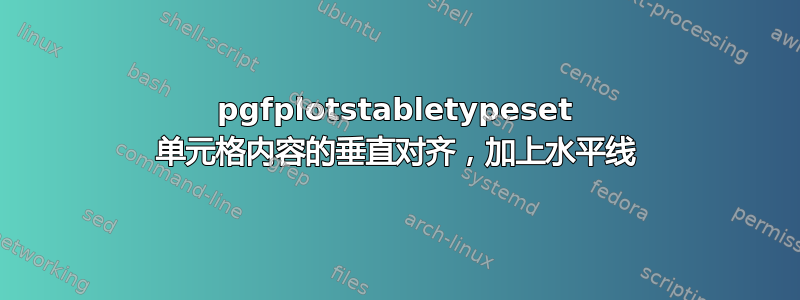 pgfplotstabletypeset 单元格内容的垂直对齐，加上水平线