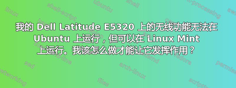 我的 Dell Latitude E5320 上的无线功能无法在 Ubuntu 上运行，但可以在 Linux Mint 上运行。我该怎么做才能让它发挥作用？