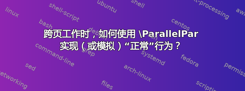 跨页工作时，如何使用 \ParallelPar 实现（或模拟）“正常”行为？