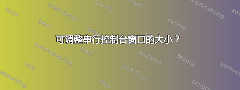 可调整串行控制台窗口的大小？