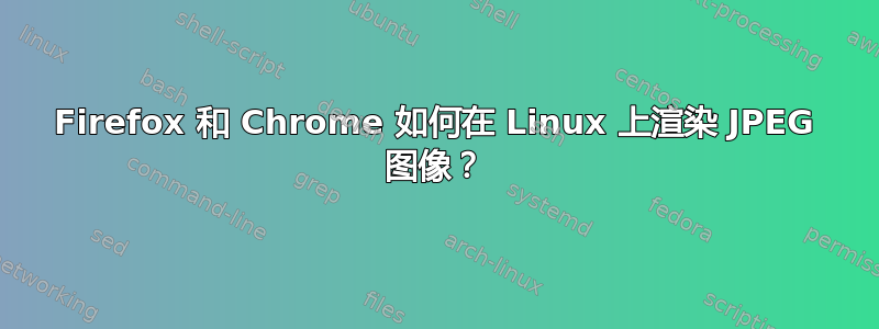 Firefox 和 Chrome 如何在 Linux 上渲染 JPEG 图像？