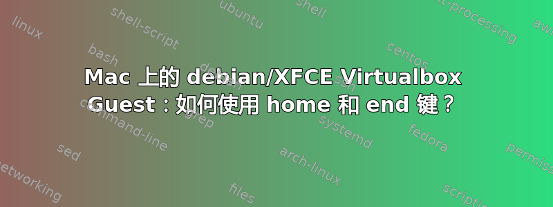 Mac 上的 debian/XFCE Virtualbox Guest：如何使用 home 和 end 键？