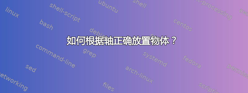 如何根据轴正确放置物体？