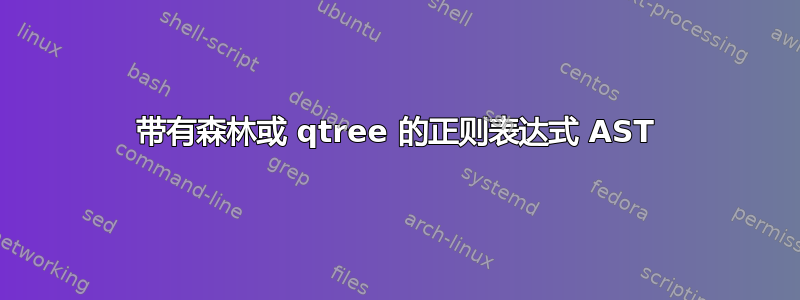 带有森林或 qtree 的正则表达式 AST