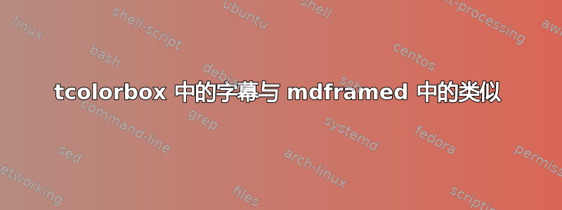 tcolorbox 中的字幕与 mdframed 中的类似