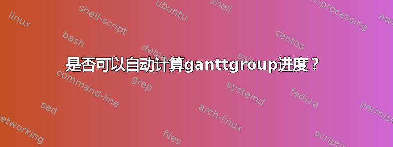 是否可以自动计算ganttgroup进度？