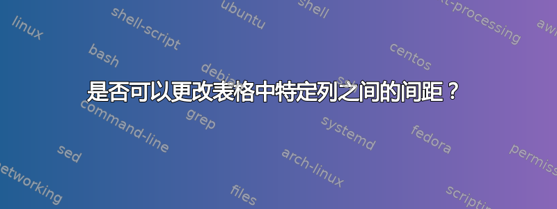 是否可以更改表格中特定列之间的间距？