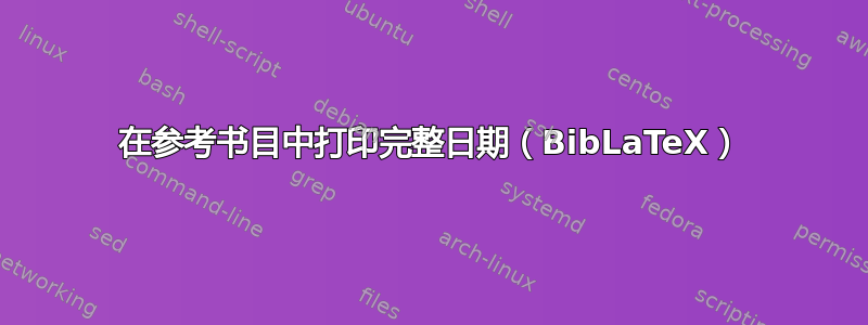 在参考书目中打印完整日期（BibLaTeX）