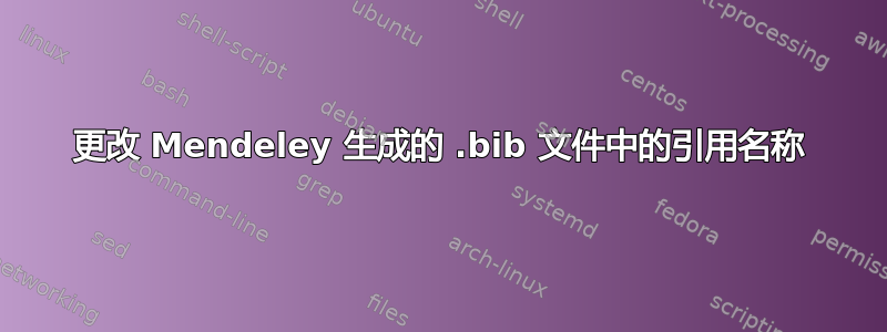 更改 Mendeley 生成的 .bib 文件中的引用名称