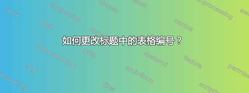 如何更改标题中的表格编号？