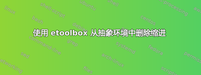 使用 etoolbox 从抽象环境中删除缩进