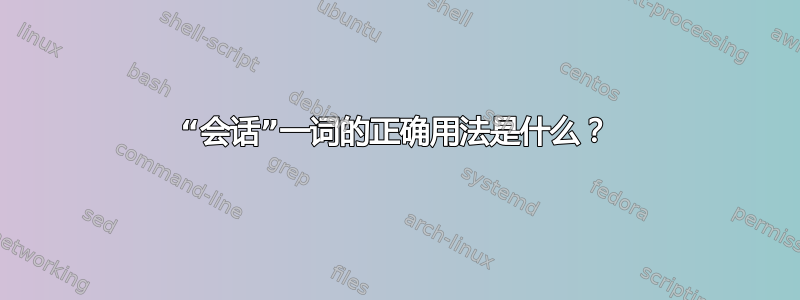 “会话”一词的正确用法是什么？