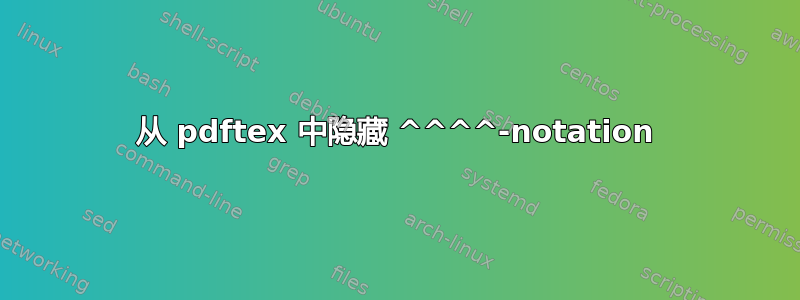 从 pdftex 中隐藏 ^^^^-notation