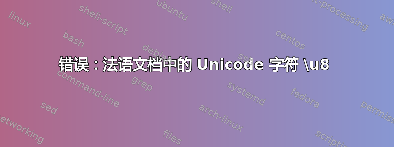 错误：法语文档中的 Unicode 字符 \u8