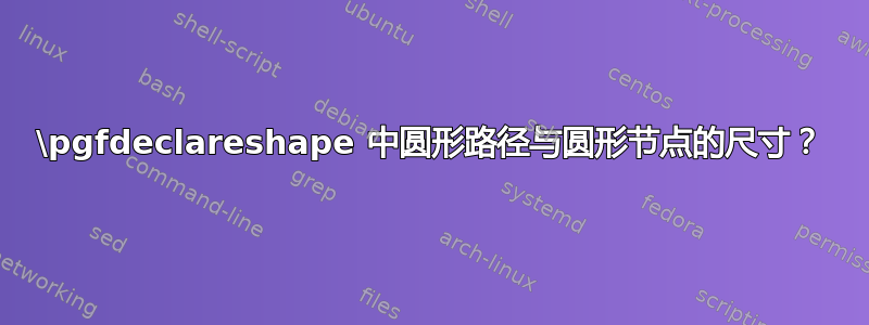 \pgfdeclareshape 中圆形路径与圆形节点的尺寸？