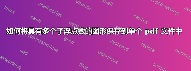 如何将具有多个子浮点数的图形保存到单个 pdf 文件中