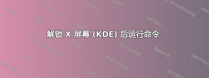 解锁 X 屏幕 (KDE) 后运行命令