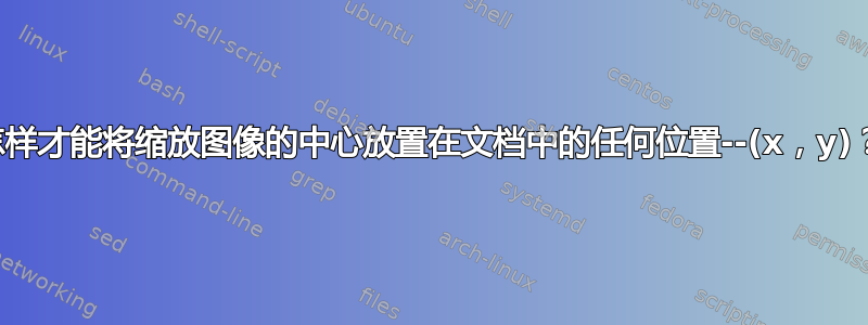 怎样才能将缩放图像的中心放置在文档中的任何位置--(x，y)？