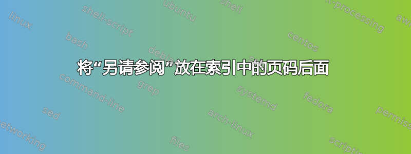 将“另请参阅”放在索引中的页码后面