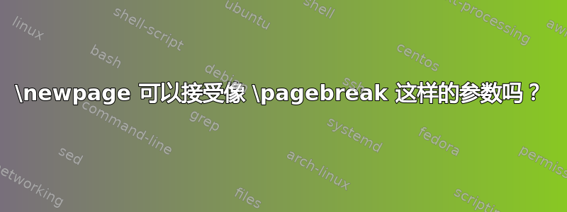 \newpage 可以接受像 \pagebreak 这样的参数吗？