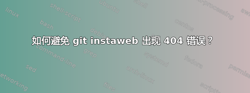 如何避免 git instaweb 出现 404 错误？