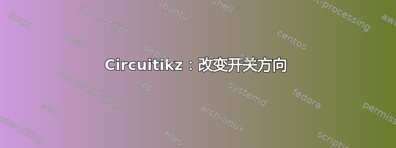 Circuitikz：改变开关方向