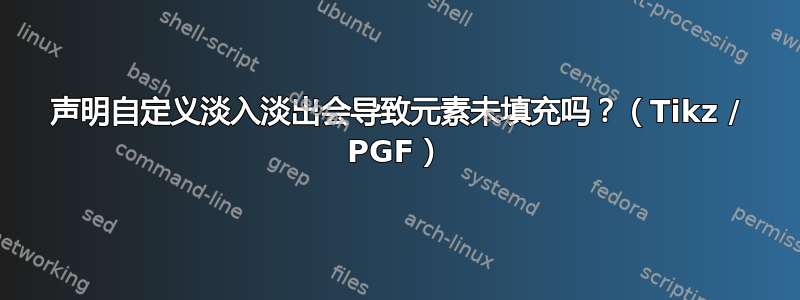 声明自定义淡入淡出会导致元素未填充吗？（Tikz / PGF）