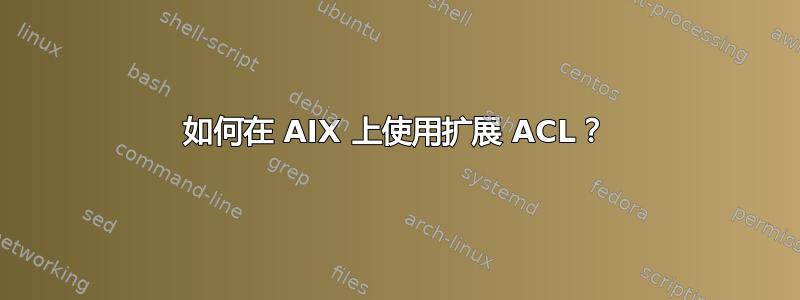 如何在 AIX 上使用扩展 ACL？