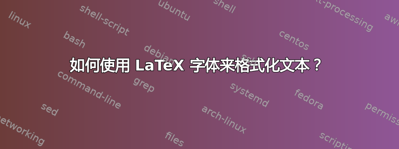 如何使用 LaTeX 字体来格式化文本？