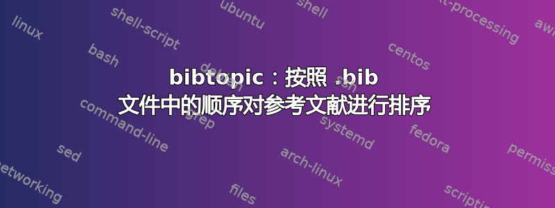 bibtopic：按照 .bib 文件中的顺序对参考文献进行排序