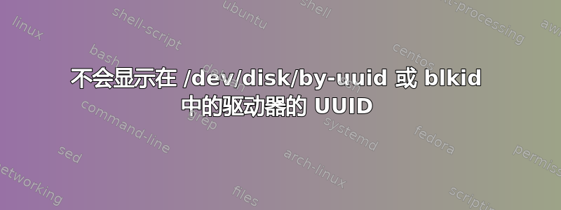 不会显示在 /dev/disk/by-uuid 或 blkid 中的驱动器的 UUID