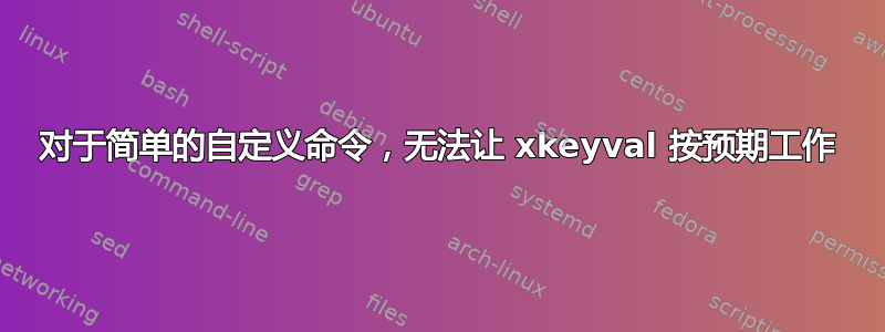 对于简单的自定义命令，无法让 xkeyval 按预期工作